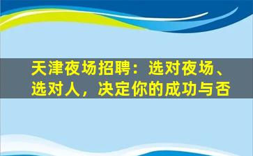 天津夜场招聘：选对夜场、选对人，决定你的成功与否